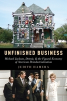 Unfinished Business: Michael Jackson, Detroit, and the Figural Economy of American Deindustrialization 0199348596 Book Cover