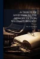A Tribute Of Affection To The Memory Of Hon, William C. Bradley 1245732676 Book Cover