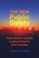 The New Public Safety: Police Reform and the Lurking Threat to Civil Liberties 0520396006 Book Cover
