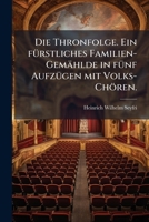 Die Thronfolge. Ein Fürstliches Familien-gemählde In 5 Aufz. Mit Volks-chören... 1271020335 Book Cover