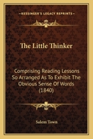 The Little Thinker: Comprising Reading Lessons So Arranged as to Exhibit the Obvious Sense of Words 1120899273 Book Cover