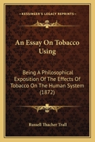 An Essay On Tobacco Using: Being A Philosophical Exposition Of The Effects Of Tobacco On The Human System 1247065944 Book Cover