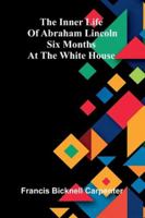 The Inner Life Of Abraham Lincoln: Six Months At The White House 9373051067 Book Cover