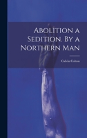 Abolition a Sedition. By a Northern Man 102001508X Book Cover