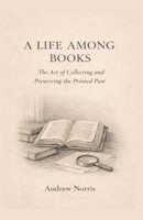 A Life Among Books: The Art of Collecting and Preserving the Printed Past B0GRX1LR2X Book Cover