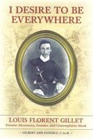 I Desire to Be Everywhere Louis Florent Gillet Frontier Missionary, Founder, and Contemplative Monk 0985783907 Book Cover