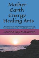 Mother Earth Energy Healing Arts: A Collection of Self-Healing Ceremonies for Women to balance Mind, Body, and Spirit! 1072114542 Book Cover