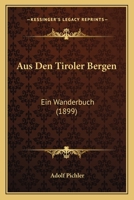 Aus Den Tiroler Bergen: Ein Wanderbuch (1899) 1160308160 Book Cover