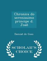 Chronica Do Serenissimo Principe D. Joa� - Scholar's Choice Edition 1297273915 Book Cover