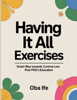 Having It All Exercises: Smart Way towards Corinne Low Pow PhD's Education B0FT3VTL4W Book Cover