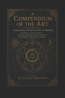 A Compendium of the Art: A Rational Presentation of Magick: An 804-page reference work on symbolic, psychological, ritual, practical, and comparative approaches to magick. B0H8FFQ1Z5 Book Cover