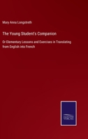 The Young Student's Companion: Or Elementary Lessons and Exercises in Translating from English into French 135821591X Book Cover