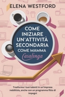 COME INIZIARE UN'ATTIVITÀ SECONDARIA COME MAMMA CASALINGA: Trasforma i tuoi talenti in un'impresa redditizia, anche con un programma fitto di impegni (Italian Edition) B0DYP35BZY Book Cover