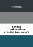 Serious Considerations on the High Duties Examin'd 1354978935 Book Cover