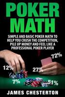 Poker Math: Simple and Basic Poker Math To Help You Crush The Competition, Pile Up Money And Feel Like A Professional Poker Player 1530338549 Book Cover