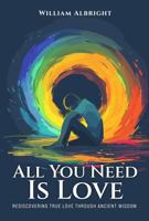 All Your Need is Love: Rediscovering True Love Through Ancient Wisdom B0GZYDCY3F Book Cover