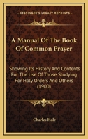 A Manual of the Book of Common Prayer: Showing its History and Contents for the use of Those Studyi 1017957703 Book Cover