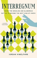 Interregnum: Inside the Grueeling and Glamorous Battle to Become the Next King of Chess 1639369910 Book Cover