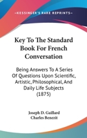 Key To The Standard Book For French Conversation: Being Answers To A Series Of Questions Upon Scientific, Artistic, Philosophical, And Daily Life Subjects 1104330857 Book Cover