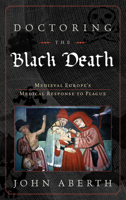 Doctoring the Black Death: Medieval Europe's Medical Response to Epidemic Disease 0742557235 Book Cover