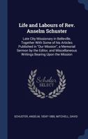 Life and Labours of Rev. Anselm Schuster [microform]: Late City Missionary in Belleville, Together With Some of His Articles Published in Our Mission, ... Writings Bearing Upon the Mission 1014414946 Book Cover