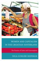 Women and Capitalism in the Croatian Hinterland: The Practice of Labor and Consumption 0739187368 Book Cover