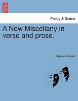 A new miscellany in verse and prose. By Stephen Maxwell. 1241094608 Book Cover