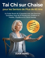 Tai Chi sur Chaise pour les Seniors de Plus de 60 Ans: Un Guide Illustré de 4 Semaines avec des Exercices Quotidiens Assis de 10 Minutes pour ... Du Mouvement Conscient) (French Edition) 1955935831 Book Cover