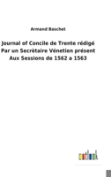 Journal of Concile de Trente rédigé Par un Secrètaire Vénetien présent Aux Sessions de 1562 a 1563 3752470313 Book Cover