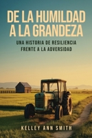 De la Humildad a la Grandeza: Una Historia de Resiliencia Frente a la Adversidad (Spanish Edition) 1808400240 Book Cover