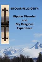 Bipolar Religiosity: Bipolar Disorder and My Religious Experience 1489571108 Book Cover