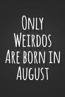 Only Weirdos Are Born In August: Funny Birthday Gag Gift Notebook Blank Lined Journal Fun and Practical Alternative to a Birthday Card 1082017078 Book Cover