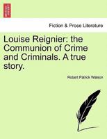 Louise Reignier: the Communion of Crime and Criminals. A true story. 1241210780 Book Cover