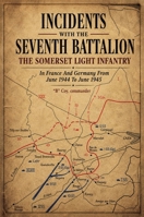 INCIDENTS WITH THE SEVENTH BATTALION THE SOMERSET LIGHT INFANTRY In France And Germany From June 1944 To June 1945 1474543286 Book Cover