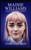 Maisie Williams: A Short Unauthorized Biography 1634977483 Book Cover