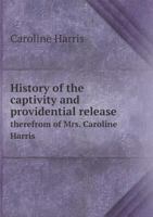 History of the Captivity and Providential Release Therefrom of Mrs. Caroline Harris 9354507379 Book Cover