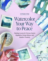 Watercolor Your Way to Peace: Painting Lessons for Nervous System Regulation, Energy Release, and Intuitive Creativity B0GJ3KCHGY Book Cover