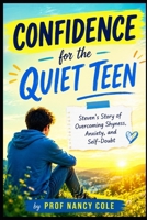 Confidence For The Quiet Teen: Steven's Story of Overcoming Shyness, Anxiety, and Self-Doubt (Teen Life Guide) B0H2F5NCNN Book Cover