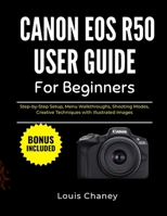 CANON EOS R50 USER GUIDE FOR BEGINNERS: Step-by-Step Setup, Menu Walkthroughs, Shooting Modes, Creative Techniques with Illustrated Images B0GF1D8SHT Book Cover