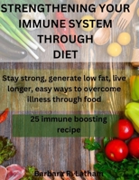 STRENGTHENING YOUR IMMUNE SYSTEM THROUGH DIET: Stay strong, generate low fat, live longer,easy ways to overcome illness through food B0CT5TNYFR Book Cover