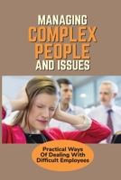 Managing Complex People And Issues: Practical Ways Of Dealing With Difficult Employees: How To Manage A Toxic Employee B098W78HXL Book Cover
