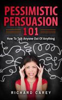 Pessimistic Persuasion 101: How To Talk Anyone Out Of Anything 1979500096 Book Cover