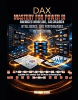 DAX MASTERY FOR POWER BI: ADVANCED MODELING, CALCULATION INTELLIGENCE, AND PERFORMANCE OPTIMIZATION B0GQ2G7JPX Book Cover