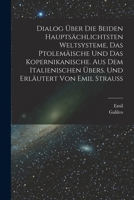 Dialog über die beiden hauptsächlichtsten Weltsysteme, das Ptolemäische und das Kopernikanische. Aus dem Italienischen übers. und erläutert von Emil Strauss 1015822606 Book Cover