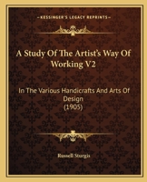 A Study Of The Artist's Way Of Working V2: In The Various Handicrafts And Arts Of Design 101403664X Book Cover