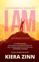 The Powerful Book of I Am Affirmations: An Inspirational, Empowering & Positive Script of Self Affirmations for Attracting Happiness & Success 1724986686 Book Cover
