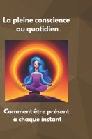 La pleine conscience au quotidien: Comment être présent à chaque instant (Vivre Sa Vie Au Maximum) B0C1JJRG66 Book Cover