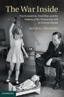 The War Inside: Psychoanalysis, Total War, and the Making of the Democratic Self in Postwar Britain 1107035139 Book Cover