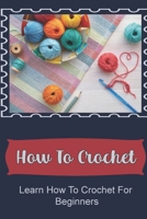 How To Crochet: Learn How To Crochet For Beginners B09KN3N2V2 Book Cover