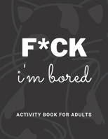 F*ck Im Bored Activity Book For Adults B08L5Z23S7 Book Cover